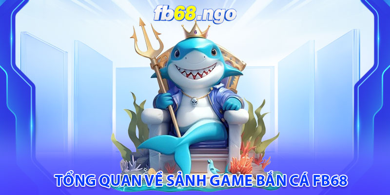 Bắn Cá Fb68: Cơ Hội Kiếm Tiền Tươi Thóc Thật Cực Đã 2 Tổng quan về sảnh game bắn cá fb68